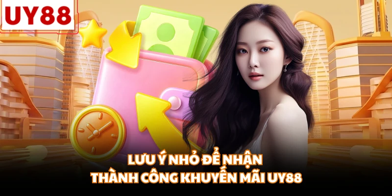 Lưu ý nhỏ để nhận thành công khuyến mãi UY88